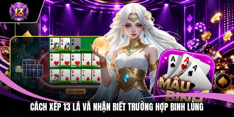 Cách xếp 13 lá và nhận biết trường hợp binh lủng