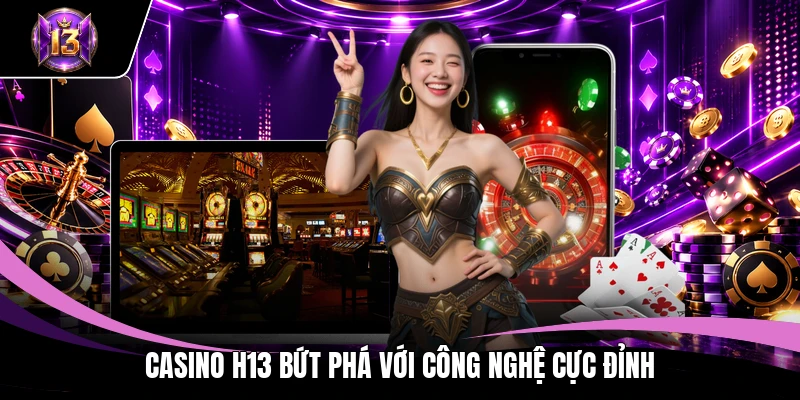 Casino H13 bứt phá với công nghệ cực đỉnh