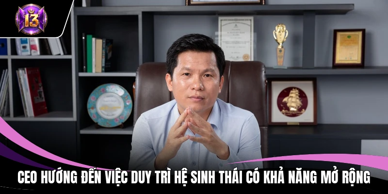 CEO hướng đến việc duy trì hệ sinh thái có khả năng mở rộng