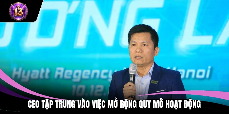 CEO tập trung vào việc mở rộng quy mô hoạt động