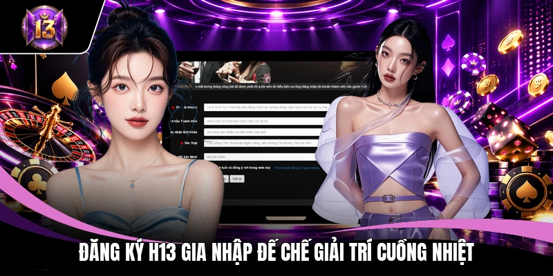 Đăng ký h13 1 Đăng ký H13 gia nhập đế chế giải trí cuồng nhiệt