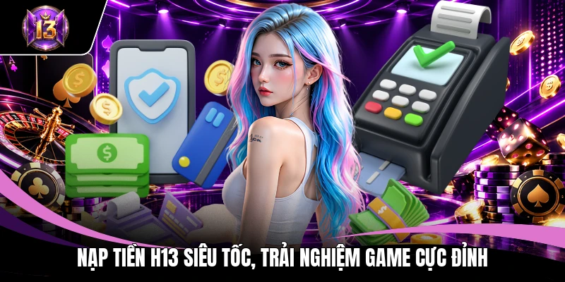Nạp tiền H13 1 Nạp tiền H13 siêu tốc, trải nghiệm game cực đỉnh