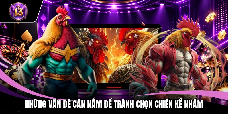 Những vấn đề cần nắm để tránh chọn chiến kê nhầm