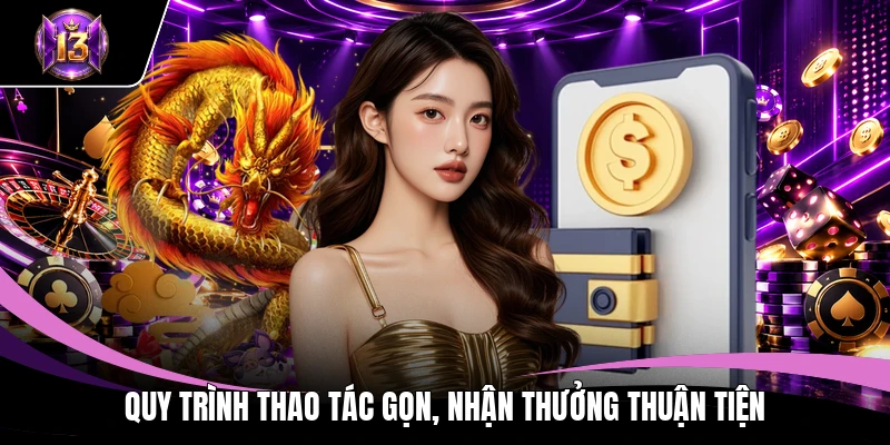 Quy trình thao tác gọn, nhận thưởng thuận tiện